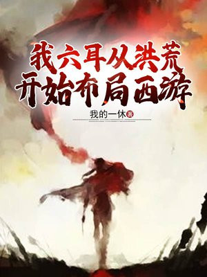 我六耳从洪荒开始布局西游TXT
