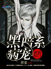 顶级权门黑暗系病宠免费阅读