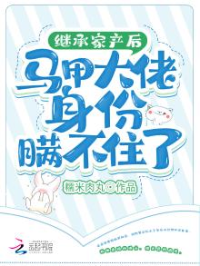 继承家产后马甲大佬身份瞒不住了 糯米肉丸