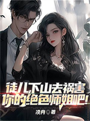 徒儿,下山去祸害你的绝色师姐吧免费阅读