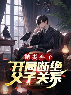 抛妻弃子,开局断绝父子关系的小说