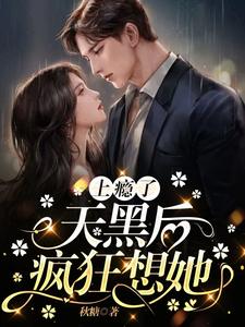 上瘾了天黑后疯狂想她 秋糖