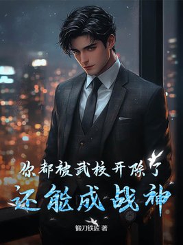 你都被武校开除了,还能成战神吗