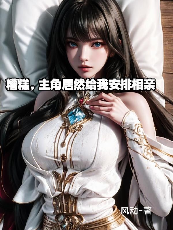 糟糕,主角竟然给我安排相亲小说
