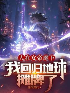 人在女帝麾下,我回归地球摊牌了TXT下载