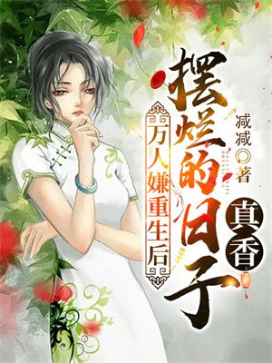万人嫌重生后,摆烂的日子真香 小说