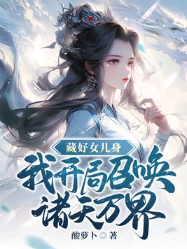 藏好女儿身,我开局召唤诸天万界作者:酸萝卜