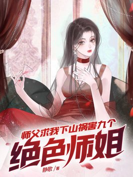 师父求我下山祸害九个绝色师姐短剧全集看