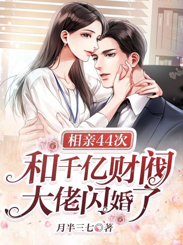 相亲44次,和千亿财阀大佬闪婚了 小说